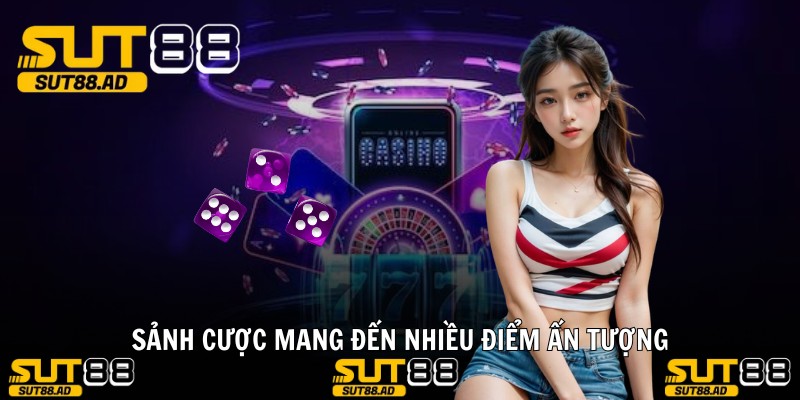 Sảnh cược mang đến nhiều điểm ấn tượng