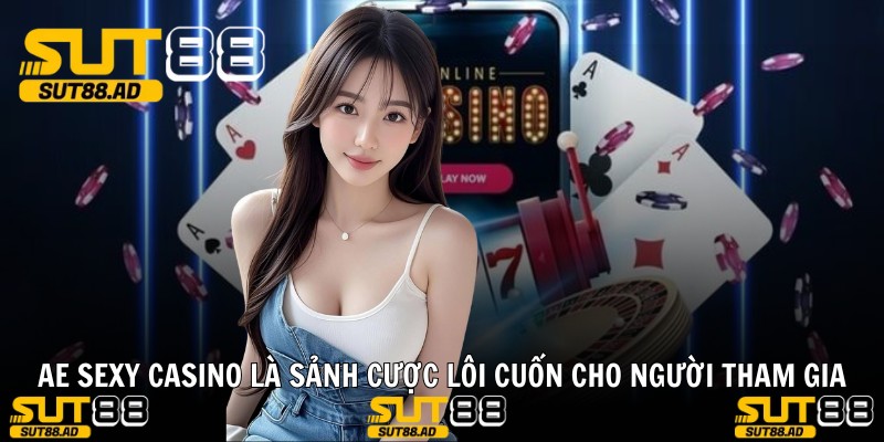 AE SEXY CASINO là sảnh cược lôi cuốn cho người tham gia