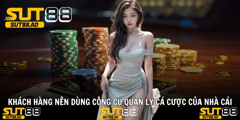 Khách hàng nên dùng công cụ quản lý cá cược của nhà cái