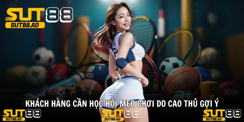 Khách hàng cần học hỏi mẹo chơi do cao thủ gợi ý