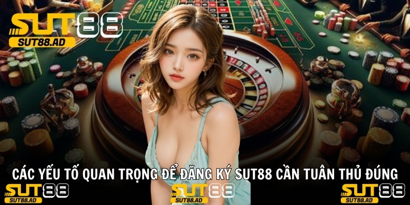 Các yếu tố quan trọng để đăng ký Sut88 cần tuân thủ đúng