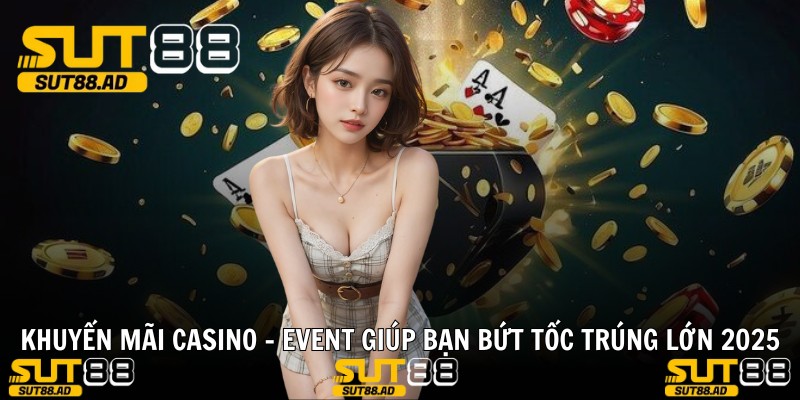 Khuyến Mãi Casino - Event Giúp Bạn Bứt Tốc Trúng Lớn 2025