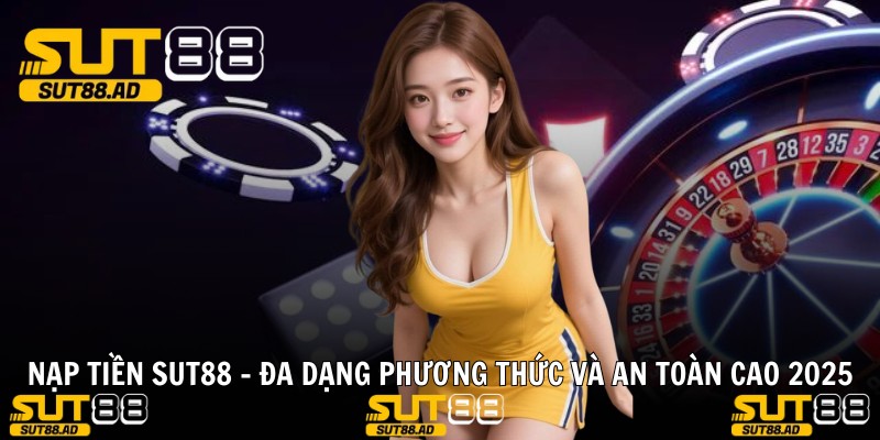 Nạp Tiền Sut88 - Đa Dạng Phương Thức Và An Toàn Cao 2025