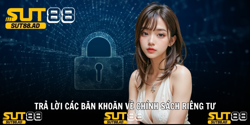 Trả lời các băn khoăn về chính sách riêng tư