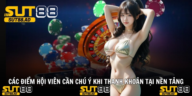 Các điểm hội viên cần chú ý khi thanh khoản tại nền tảng