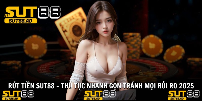 Rút Tiền Sut88 - Thủ Tục Nhanh Gọn Tránh Mọi Rủi Ro 2025
