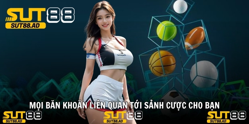 Mọi băn khoăn liên quan tới sảnh cược cho bạn