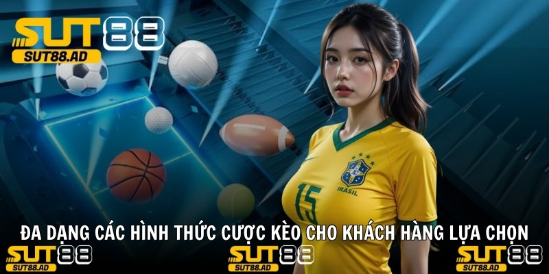 Đa dạng các hình thức cược kèo cho khách hàng lựa chọn