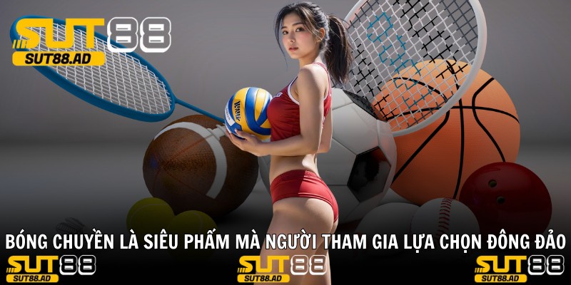 Bóng chuyền là siêu phẩm mà người tham gia lựa chọn đông đảo