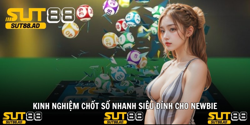 Kinh nghiệm chốt số nhanh siêu đỉnh cho newbie